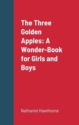 The Three Golden Apples: A Wonder-Book for Girls and Boys by Hawthorne, Nathaniel