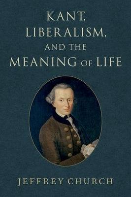 Kant, Liberalism, and the Meaning of Life by Church, Jeffrey