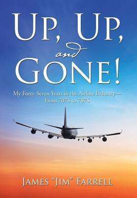 Up, Up, and Gone!: My Forty-Seven Years in the Airline Industry-From 707S to 787S by Farrell, James Jim