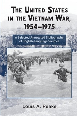 The United States and the Vietnam War, 1954-1975: A Selected Annotated Bibliography of English-Language Sources by Peake, Louis