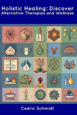 Holistic Healing: Discover Alternative Therapies and Wellness by Schmidt, Cedric
