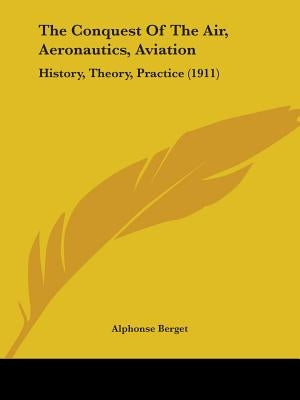 The Conquest Of The Air, Aeronautics, Aviation: History, Theory, Practice (1911) by Berget, Alphonse