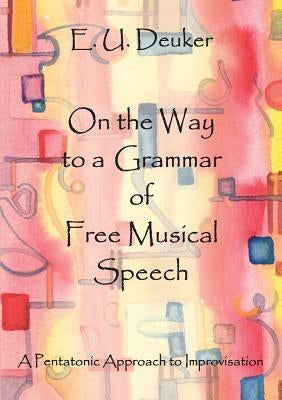 On the Way to a Grammar of Free Musical Speech: A Pentatonic Approach to Improvisation by Deuker, E. U.