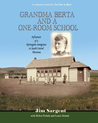 Grandma Berta and a One-Room School: Influences of a Norwegian Immigrant in South Central Montana by Pedula, Helen