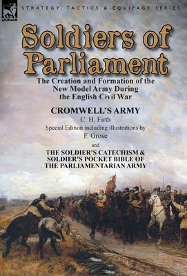 Soldiers of Parliament: the Creation and Formation of the New Model Army During the English Civil War-Cromwell's Army by C. H. Firth (Special by Firth, C. H.