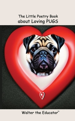 The Little Poetry Book about Loving Pugs by Walter the Educator