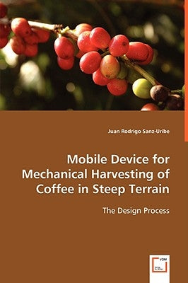 Mobile Device for Mechanical Harvesting of Coffee in Steep Terrain by Sanz-Uribe, Juan Rodrigo