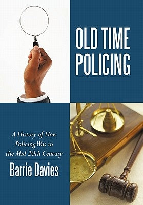 Old Time Policing: A History of How Policing Was in the Mid 20th Century by Davies, Barrie