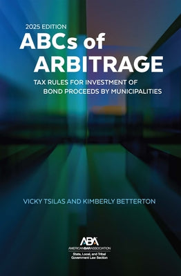 The ABCs of Arbitrage 2025 Edition: Tax Rules for Investment of Bond Proceeds by Municipalities by Betterton, Kim