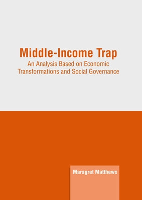 Middle-Income Trap: An Analysis Based on Economic Transformations and Social Governance by Matthews, Maragret