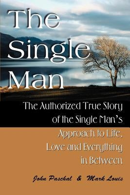 The Single Man: The Authorized True Story of the Single Man's Approach to Life, Love and Everything in Between by Paschal, John