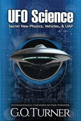 UFO Science: Secret New Physics, Vehicles, & UAP by Turner, G. O.