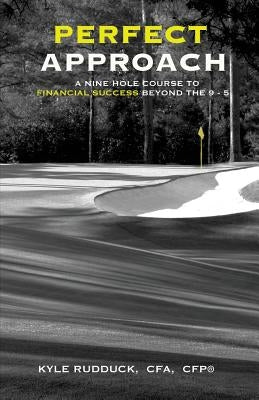 Perfect Approach: A 9 Hole Course for Financial Success Beyond the 9 to 5 by Rudduck, Kyle W.