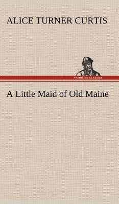 A Little Maid of Old Maine by Curtis, Alice Turner
