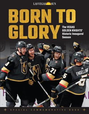 Born to Glory: The Vegas Golden Knights' Historic Inaugural Season by Las Vegas Sun