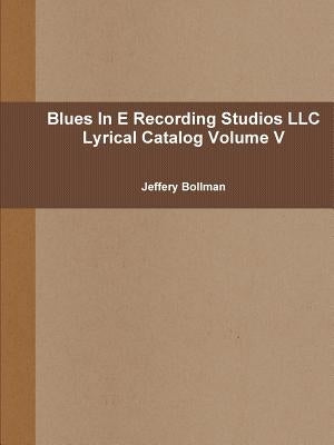 Blues In E Recording Studios LLC Lyrical Catalog Volume V by Bollman, Jeffery