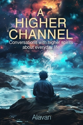 A Higher Channel: Conversations with Higher Spirits about Everyday Life by Lovece, Alavan