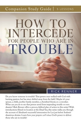 How To Intercede for People Who Are in Trouble Study Guide by Renner, Rick