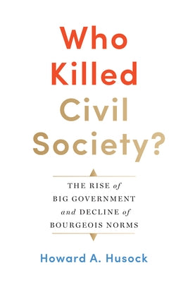 Who Killed Civil Society?: The Rise of Big Government and Decline of Bourgeois Norms by Husock, Howard A.