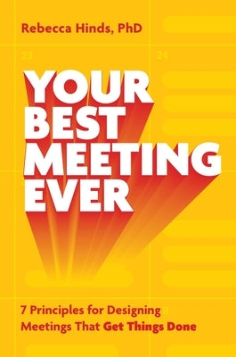 Your Best Meeting Ever: 7 Principles for Designing Meetings That Get Things Done by Hinds, Rebecca