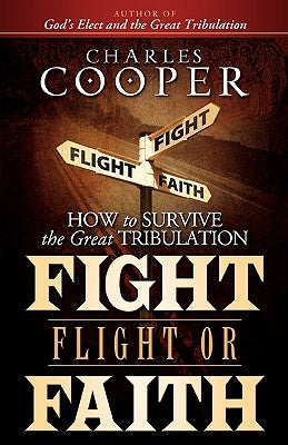 Fight, Flight, or Faith: How to Survive the Great Tribulation by Cooper, Charles