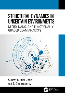 Structural Dynamics in Uncertain Environments: Micro, Nano, and Functionally Graded Beam Analysis by Jena, Subrat Kumar