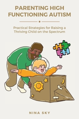 Parenting High Functioning Autism: Practical Strategies for Raising a Thriving Child on the Spectrum by Sky, Nina