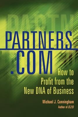 Partners.com: How to Profit from the New DNA of Business by Cunningham, Michael J.