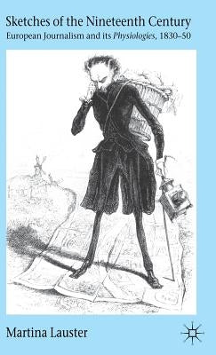 Sketches of the Nineteenth Century: European Journalism and Its "Physiologies," 1830-50 by Lauster, M.