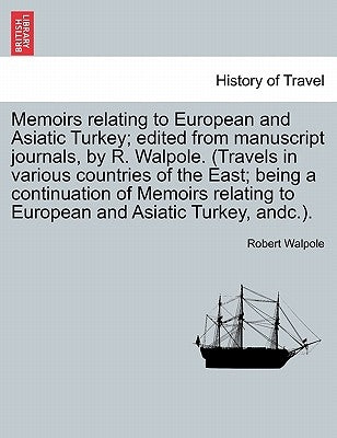 Memoirs relating to European and Asiatic Turkey; edited from manuscript journals, by R. Walpole. (Travels in various countries of the East; being a co by Walpole, Robert