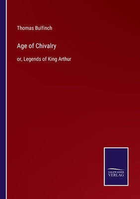 Age of Chivalry: or, Legends of King Arthur by Bulfinch, Thomas