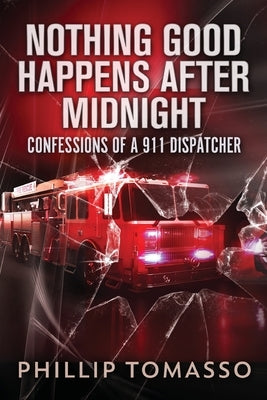 Nothing Good Happens After Midnight: Confessions Of A 911 Dispatcher by Tomasso, Phillip