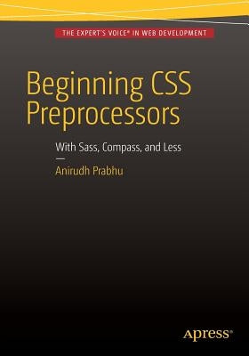 Beginning CSS Preprocessors: With Sass, Compass.Js and Less.Js by Prabhu, Anirudh