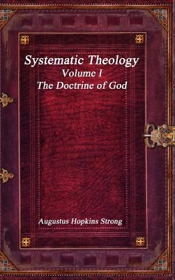 Systematic Theology: Volume I - The Doctrine of God by Hopkins Strong, Augustus