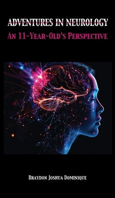 Adventures in Neurology: An 11-Year-Old's Perspective by Dominique, Braydon Joshua