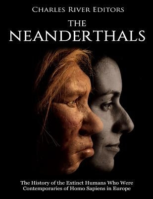 The Neanderthals: The History of the Extinct Humans Who Were Contemporaries of Homo Sapiens in Europe by Charles River Editors