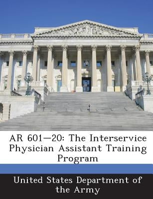 AR 601-20: The Interservice Physician Assistant Training Program by United States Department of the Army