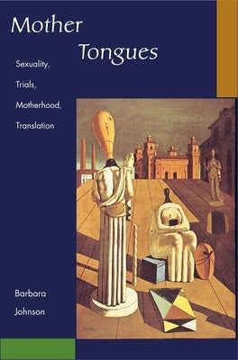 Mother Tongues: Sexuality, Trials, Motherhood, Translation by Johnson, Barbara E.