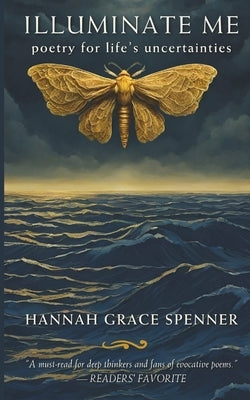 Illuminate Me: Poetry for Life's Uncertainties by Spenner, Hannah Grace