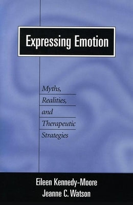 Expressing Emotion: Myths, Realities, and Therapeutic Strategies by Kennedy-Moore, Eileen