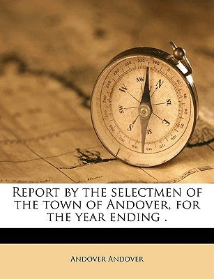 Report by the Selectmen of the Town of Andover, for the Year Ending . Volume F44 .A55 1891 by Andover, Andover