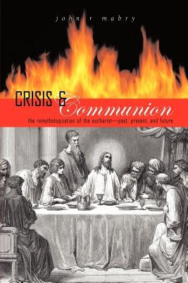 Crisis and Communion: The Remythologization of the Eucharist by Mabry, John R.
