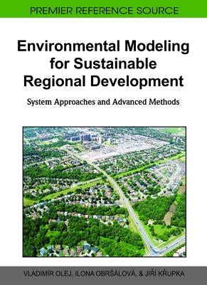 Environmental Modeling for Sustainable Regional Development: System Approaches and Advanced Methods by Olej, Vladimír