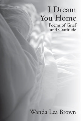 I Dream You Home: Poems of Grief and Gratitude by Brown, Wanda Lea