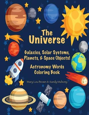 The Universe: Galaxies, Solar Systems, Planets, & Space Objects! Astronomy Words & Coloring Book by Mahony, Sandy