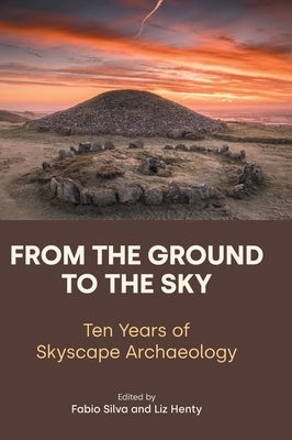 From the Ground to the Sky: Ten Years of Skyscape Archaeology by Silva, Fabio