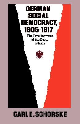 German Social Democracy, 1905-1917: The Development of the Great Schism by Schorske, Carl E.