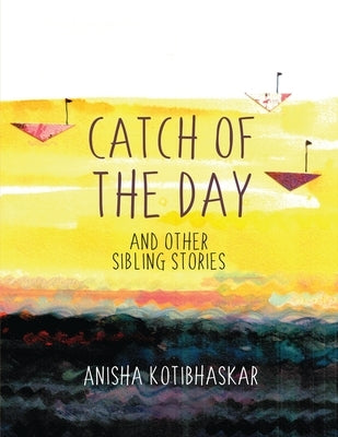 Catch Of the Day and Other Sibling Stories by Anisha Kotibhaskar