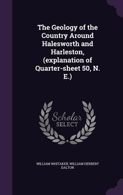 The Geology of the Country Around Halesworth and Harleston, (explanation of Quarter-sheet 50, N. E.) by Whitaker, William