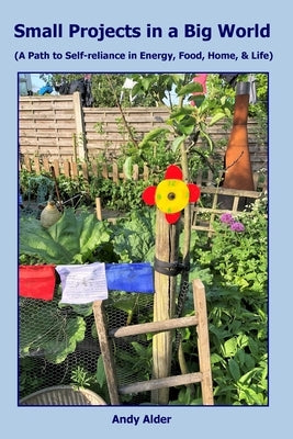 Small Projects in a Big World: A path to Self-reliance in Energy, Food, Home, and Life by Alder, Andrew